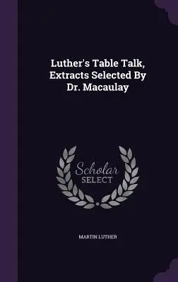 Luther's Table Talk, Extracts Selected By Dr. Macaulay