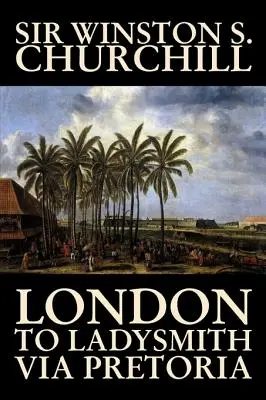 London to Ladysmith Via Pretoria de Winston S. Churchill, Biografie și Autobiografie, Istorie, Militară, Universală - London to Ladysmith Via Pretoria by Winston S. Churchill, Biography & Autobiography, History, Military, World