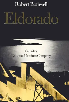 Eldorado: Compania națională canadiană de uraniu - Eldorado: Canada's National Uranium Company