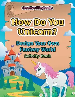 Cum faci unicorn? Creează-ți propria lume fantastică Carte de activități - How Do You Unicorn? Design Your Own Fantasy World Activity Book