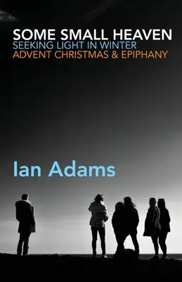 Un rai mic: Căutând lumina în iarnă: Advent, Crăciun și Epifanie - Some Small Heaven: Seeking Light in Winter: Advent, Christmas and Epiphany