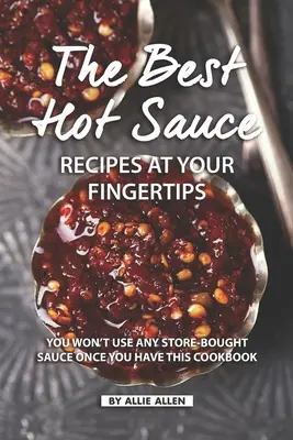 Cele mai bune rețete de sos iute la îndemâna ta: Nu veți mai folosi niciun sos cumpărat din magazin odată ce veți avea această carte de bucate - The Best Hot Sauce Recipes at Your Fingertips: You won't use Any Store-Bought Sauce Once You Have This Cookbook