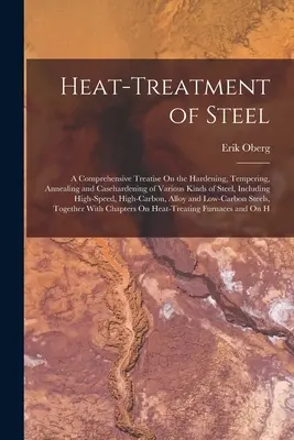 Tratamentul termic al oțelului: A Comprehensive Treatise On the Hardening, Tempering, Annealing and Casehardening of Various Kinds of Steel, Including - Heat-Treatment of Steel: A Comprehensive Treatise On the Hardening, Tempering, Annealing and Casehardening of Various Kinds of Steel, Including
