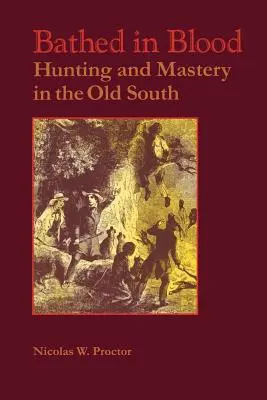 Băgat în sânge: Vânătoare și măiestrie în Vechiul Sud - Bathed in Blood: Hunting and Mastery in the Old South