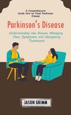 Boala Parkinson: A Comprehensive Guide How to Treat Parkinson Disease (Înțelegerea bolii Gestionarea simptomelor și navigarea - Parkinson's Disease: A Comprehensive Guide How to Treat Parkinson Disease (Understanding the Disease Managing Your Symptoms and Navigating