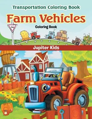Vehicule agricole Carte de colorat: Transportation Coloring Book (Carte de colorat despre transporturi) - Farm Vehicles Coloring Book: Transportation Coloring Book
