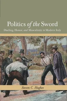Politica sabiei: Duel, onoare și masculinitate în Italia modernă - Politics of the Sword: Dueling, Honor, and Masculinity in Modern Italy