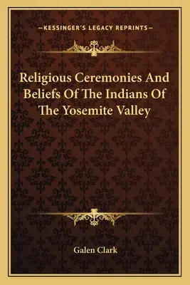 Ceremonii religioase și credințe ale indienilor din Valea Yosemite - Religious Ceremonies And Beliefs Of The Indians Of The Yosemite Valley