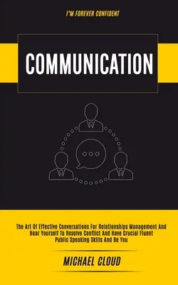 Comunicare: Arta conversațiilor eficiente pentru gestionarea relațiilor și auziți-vă pentru a rezolva conflictele și a avea cruciale - Communication: The Art of Effective Conversations For Relationships Management And Hear Yourself To Resolve Conflict And Have Crucial