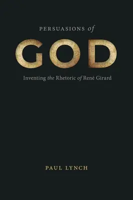 Persuasiunile lui Dumnezeu: Inventarea retoricii lui Ren Girard - Persuasions of God: Inventing the Rhetoric of Ren Girard