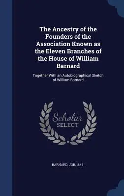 Strămoșii fondatorilor asociației cunoscute sub numele de cele unsprezece ramuri ale casei lui William Barnard: împreună cu o schiță autobiografică - The Ancestry of the Founders of the Association Known as the Eleven Branches of the House of William Barnard: Together With an Autobiographical Sketch