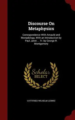 Discurs despre metafizică: Corespondență cu Arnauld și Monadologia, Cu o introducere de Paul Janet ... Traducere de George R. Montgomery - Discourse On Metaphysics: Correspondence With Arnauld and Monadology, With an Introduction by Paul Janet ... Tr. by George R. Montgomery