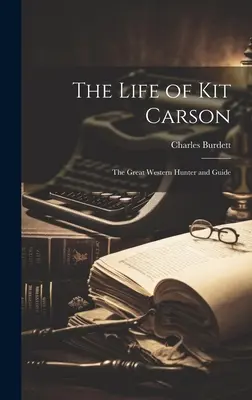Viața lui Kit Carson: Marele vânător și ghid din Vest - The Life of Kit Carson: The Great Western Hunter and Guide
