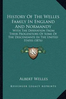 History Of The Welles Family In England And Normandy: With The Derivation From Their Progenitors Of Some Of The Descendants In The United States (1876