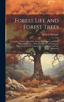 Forest Life and Forest Trees: Cuprinzând viața în tabăra de iarnă a tăietorilor de lemne și aventuri în pădurea sălbatică; cu descrieri ale operațiunilor de exploatare a lemnului în pădure. - Forest Life and Forest Trees: Comprising Winter Camp-Life Among the Loggers, and Wild-Wood Adventure; With Descriptions of Lumbering Operations On t
