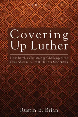 Acoperirea lui Luther: Cum a contestat hristologia lui Barth Deus Absconditus care bântuie modernitatea - Covering Up Luther: How Barth's Christology Challenged the Deus Absconditus That Haunts Modernity