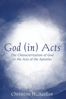 Dumnezeu (în) fapte: Caracterizarea lui Dumnezeu în Faptele Apostolilor: The Characterization of God in the Acts of the Apostles - God (In) Acts: The Characterization of God in the Acts of the Apostles