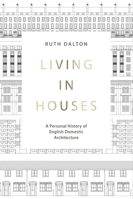Living in Houses: O istorie personală a arhitecturii casnice engleze - Living in Houses: A Personal History of English Domestic Architecture