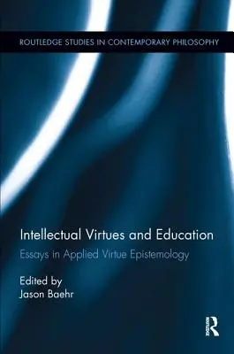 Virtuțile intelectuale și educația: Eseuri în epistemologia virtuților aplicate - Intellectual Virtues and Education: Essays in Applied Virtue Epistemology