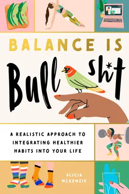 Echilibrul este o prostie: O abordare realistă a integrării unor obiceiuri mai sănătoase în viața ta - Balance Is Bullshit: A Realistic Approach to Integrating Healthier Habits Into Your Life
