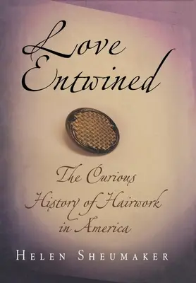 Dragostea împletită: Curioasa istorie a coafurii în America - Love Entwined: The Curious History of Hairwork in America
