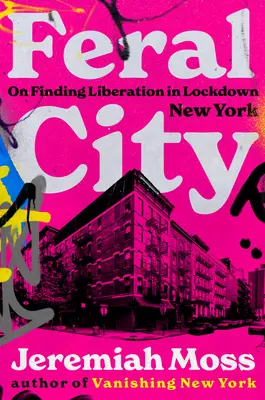 Feral City: În căutarea eliberării în New York-ul închis - Feral City: On Finding Liberation in Lockdown New York