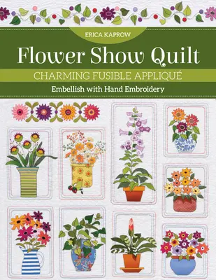 Flower Show Quilt: Frumoase aplicații fuzibile - înfrumusețate cu broderie manuală - Flower Show Quilt: Charming Fusible Appliqu - Embellish with Hand Embroidery