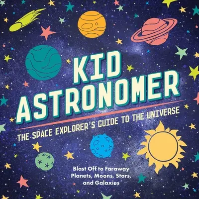 Kid Astronomer: The Space Explorer's Guide to the Galaxy (Spațiu cosmic, astronomie, planete, cărți despre spațiu pentru copii) - Kid Astronomer: The Space Explorer's Guide to the Galaxy (Outer Space, Astronomy, Planets, Space Books for Kids)