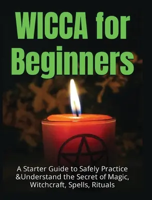 Wicca pentru începători: Un ghid pentru începători pentru a practica și înțelege în siguranță secretul magiei, vrăjitoriei, vrăjilor și ritualurilor - Wicca for Beginners: A Starter Guide to Safely Practice & Understand the Secret of Magic, Witchcraft, Spells and Rituals