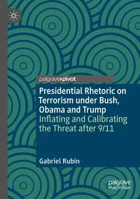 Retorica prezidențială privind terorismul sub Bush, Obama și Trump: Umflarea și calibrarea amenințării după 9/11 - Presidential Rhetoric on Terrorism Under Bush, Obama and Trump: Inflating and Calibrating the Threat After 9/11