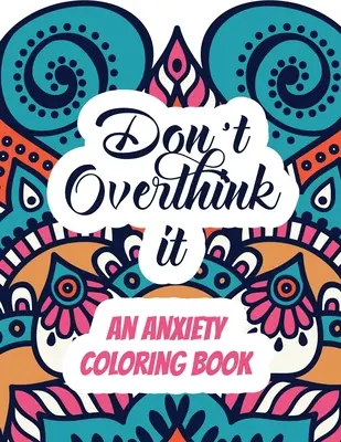 Don't Overthink it - O carte de colorat împotriva anxietății: Adult Stress Releasing Coloring book with Inspirational Quotes, O carte de colorat pentru adulți Providin - Don't Overthink it - An Anxiety Coloring Book: Adults Stress Releasing Coloring book with Inspirational Quotes, A Coloring Book for Grown-Ups Providin