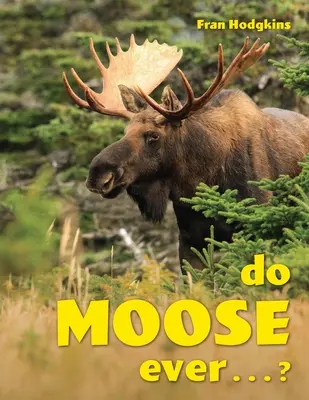 Moose Ever . . .? - Do Moose Ever . . .?