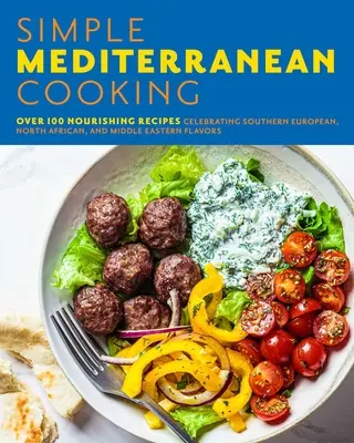 Gătit simplu mediteranean: Peste 100 de rețete hrănitoare care celebrează aromele sud-europene, nord-africane și din Orientul Mijlociu - Simple Mediterranean Cooking: Over 100 Nourishing Recipes Celebrating Southern European, North African, and Middle Eastern Flavors