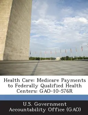 Asistență medicală: Plățile Medicare către centrele de sănătate calificate la nivel federal: Gao-10-576r - Health Care: Medicare Payments to Federally Qualified Health Centers: Gao-10-576r