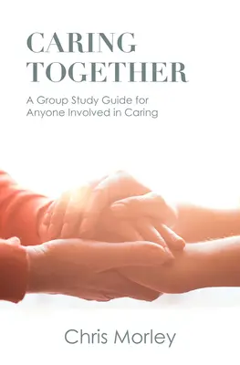 Grija împreună: Un ghid de studiu de grup pentru orice persoană implicată în îngrijire - Caring Together: A Group Study Guide for Anyone Involved in Caring