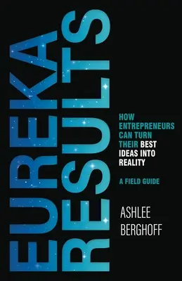 Rezultatele Eureka: Cum își pot transforma antreprenorii cele mai bune idei în realitate - Eureka Results: How Entrepreneurs Can Turn Their Best Ideas into Reality