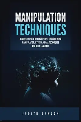 Tehnici de manipulare: Descoperiți cum să analizați oamenii prin manipularea minții, tehnici psihologice și limbajul corpului - Manipulation Techniques: Discover How to Analyze People Through Mind Manipulation, Psychological Techniques and Body Language