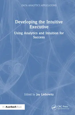 Dezvoltarea executivului intuitiv: Utilizarea analizei și a intuiției pentru succes - Developing the Intuitive Executive: Using Analytics and Intuition for Success