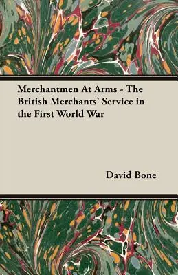 Merchantmen at Arms - Serviciul comercianților britanici în Primul Război Mondial (Merchantmen at Arms - The British Merchants' Service in the First World War) - Merchantmen at Arms - The British Merchants' Service in the First World War