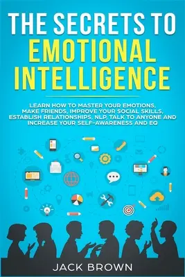Secretele inteligenței emoționale: Aflați cum să vă stăpâniți emoțiile, să vă faceți prieteni, să vă îmbunătățiți abilitățile sociale, să stabiliți relații, NLP, Talk - The Secrets to Emotional Intelligence: Learn How to Master Your Emotions, Make Friends, Improve Your Social Skills, Establish Relationships, NLP, Talk