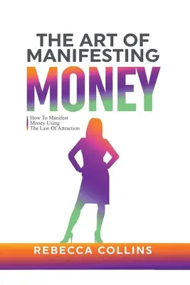 Arta Manifestării Banilor: Cum Să Manifești Bani Folosind Legea Atracției - The Art Of Manifesting Money: How To Manifest Money Using The Law Of Attraction