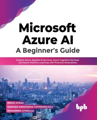 Microsoft Azure Ai: Un ghid pentru începători: Explorați Azure Applied AI Services, Azure Cognitive Services și Azure Machine Learning cu ilustrații practice - Microsoft Azure Ai: A Beginner's Guide: Explore Azure Applied AI Services, Azure Cognitive Services and Azure Machine Learning with Practical Illustra