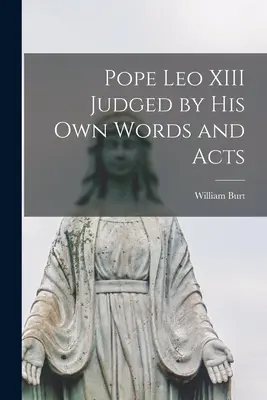 Papa Leon al XIII-lea judecat după propriile sale cuvinte și fapte - Pope Leo XIII Judged by His Own Words and Acts