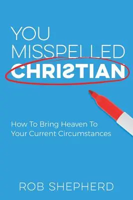 Ai scris greșit creștin: Cum să aduci Raiul în circumstanțele tale actuale - You Misspelled Christian: How To Bring Heaven To Your Current Circumstances