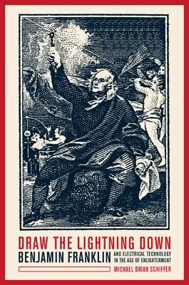 Trageți fulgerul în jos: Benjamin Franklin și tehnologia electrică în epoca iluminismului (Draw the Lightning Down: Benjamin Franklin and Electrical Technology in the Age of Enlightenment) - Draw the Lightning Down: Benjamin Franklin and Electrical Technology in the Age of Enlightenment