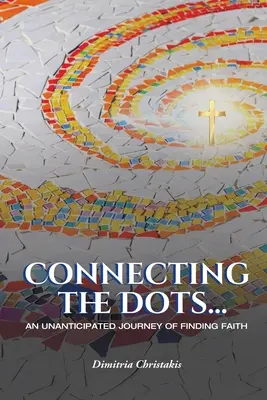 Connecting the Dots...: O călătorie neașteptată de regăsire a credinței - Connecting the Dots...: An Unanticipated Journey of Finding Faith