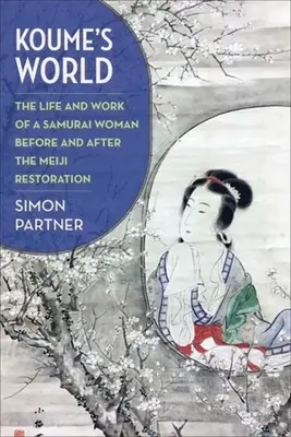Lumea lui Koume: Viața și activitatea unei femei samurai înainte și după restaurația Meiji - Koume's World: The Life and Work of a Samurai Woman Before and After the Meiji Restoration