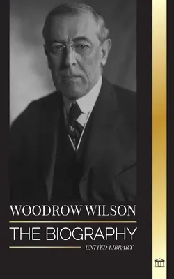 Woodrow Wilson: Biografia celui de-al 28-lea președinte american moralist, căutările sale pentru propagandă și o nouă democrație - Woodrow Wilson: The Biography of the 28th American Moralist president, his Quests for Propaganda and a New Democracy
