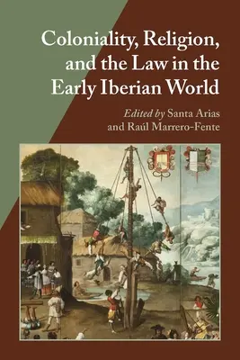 Colonialitate, religie și drept în lumea iberică timpurie (Coloniality, Religion, and the Law in the Early Iberian World) - Coloniality, Religion, and the Law in the Early Iberian World