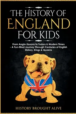Istoria Angliei pentru copii: De la anglo-saxoni la Tudori și epoca modernă - O călătorie plină de distracție prin secole de istorie engleză, regi și regine - The History of England for Kids: From Anglo-Saxons to Tudors & Modern Times - A Fun-filled Journey Through Centuries of English History, Kings & Queen